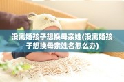 没离婚孩子想换母亲姓(没离婚孩子想换母亲姓名怎么办)