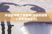 冲动的结婚了想离婚(冲动的结婚了想离婚怎么办)