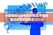 中国婚姻法结婚年龄规定(中国婚姻法结婚年龄规定2022)