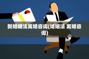 新婚姻法离婚咨询(婚姻法 离婚咨询)