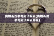 离婚诉讼书寄到法院去(离婚诉讼书寄到法院去哪里)
