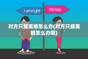 对方只提离婚怎么办(对方只提离婚怎么办呢)