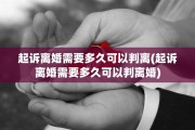 起诉离婚需要多久可以判离(起诉离婚需要多久可以判离婚)