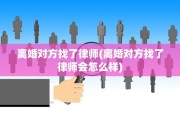 离婚对方找了律师(离婚对方找了律师会怎么样)