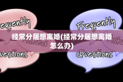 经常分居想离婚(经常分居想离婚怎么办)