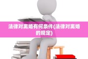 法律对离婚有何条件(法律对离婚的规定)