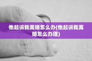 他起诉我离婚怎么办(他起诉我离婚怎么办理)