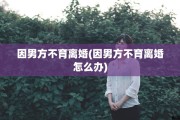 因男方不育离婚(因男方不育离婚怎么办)