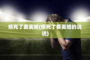 烦死了要离婚(烦死了要离婚的说说)