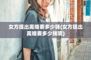 女方提出离婚要多少钱(女方提出离婚要多少钱呢)