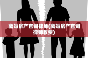 离婚房产官司律师(离婚房产官司律师收费)