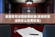 离婚官司法院收费标准(离婚官司法院怎么收费标准)