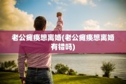 老公瘫痪想离婚(老公瘫痪想离婚有错吗)