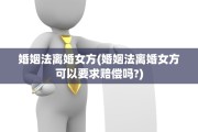 婚姻法离婚女方(婚姻法离婚女方可以要求赔偿吗?)