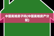 中国离婚房子吗(中国离婚房产分配)