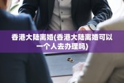 香港大陆离婚(香港大陆离婚可以一个人去办理吗)