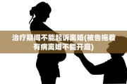 治疗期间不能起诉离婚(被告拖着有病离婚不能开庭)