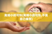 离婚小孩可怜(离婚小孩可怜,不离自己痛苦)
