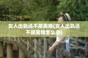 女人出轨还不愿离婚(女人出轨还不愿离婚怎么办)