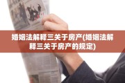 婚姻法解释三关于房产(婚姻法解释三关于房产的规定)