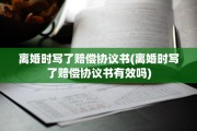 离婚时写了赔偿协议书(离婚时写了赔偿协议书有效吗)