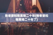 我老婆和我离婚二十年(我老婆和我离婚二十年了)