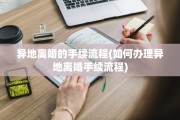 异地离婚的手续流程(如何办理异地离婚手续流程)