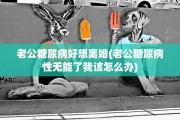 老公糖尿病好想离婚(老公糖尿病性无能了我该怎么办)
