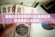 离婚后贷款首套房认定(离婚后贷款首套房认定条件)