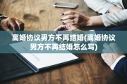 离婚协议男方不再结婚(离婚协议男方不再结婚怎么写)