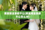 要离婚全家都不让(要离婚全家都不让怎么办)