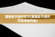 离婚后不得对对方(离婚后不得对方生活违约金)