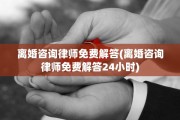 离婚咨询律师免费解答(离婚咨询律师免费解答24小时)