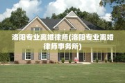 洛阳专业离婚律师(洛阳专业离婚律师事务所)