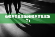 他砸东西我离婚(他砸东西我离婚了)