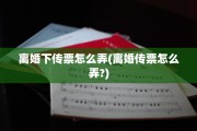 离婚下传票怎么弄(离婚传票怎么弄?)