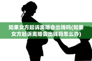 如果女方起诉离婚会出钱吗(如果女方起诉离婚会出钱吗怎么办)