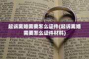 起诉离婚需要怎么证件(起诉离婚需要怎么证件材料)
