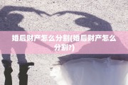 婚后财产怎么分割(婚后财产怎么分割?)