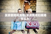买房娶媳妇离婚(买房娶媳妇离婚怎么办)