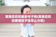 离婚后奶奶要看孩子钱(离婚后奶奶要看孩子钱怎么办呢)