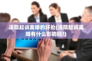 法院起诉离婚的坏处(法院起诉离婚有什么影响吗?)