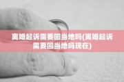 离婚起诉需要回当地吗(离婚起诉需要回当地吗现在)