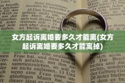 女方起诉离婚要多久才能离(女方起诉离婚要多久才能离掉)