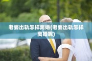 老婆出轨怎样离婚(老婆出轨怎样离婚呢)