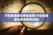 不在香港居住申请离婚(不在香港居住申请离婚流程)