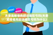 夫妻离婚谁先起诉谁吃亏吗(夫妻离婚谁先起诉谁吃亏吗为什么)