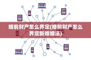 婚前财产怎么界定(婚前财产怎么界定新婚姻法)
