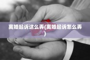 离婚起诉这么弄(离婚起诉怎么弄) 离婚起诉这么弄(离婚起诉怎么弄)