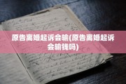 原告离婚起诉会输(原告离婚起诉会输钱吗)